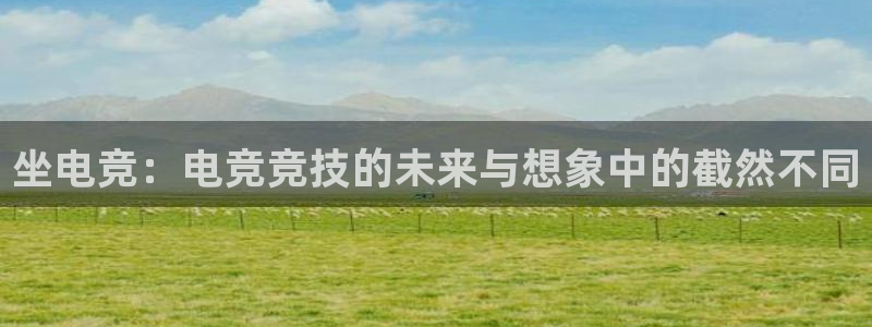 ob电竞网站：坐电竞：电竞竞技的未来与想象中的截然不同
