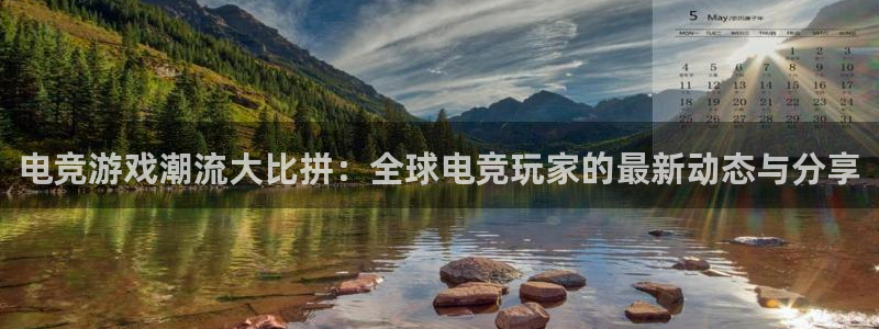 ob电竞平台：电竞游戏潮流大比拼：全球电竞玩家的最新动态与分享