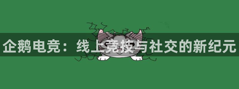 ob电竞网站：企鹅电竞：线上竞技与社交的新纪元
