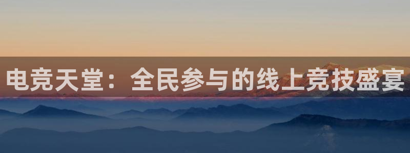 ob电竞平台：电竞天堂：全民参与的线上竞技盛宴